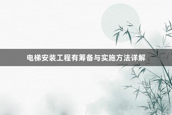 电梯安装工程有筹备与实施方法详解