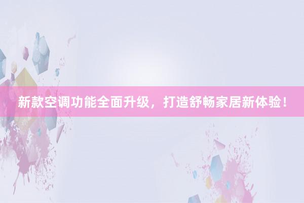新款空调功能全面升级，打造舒畅家居新体验！