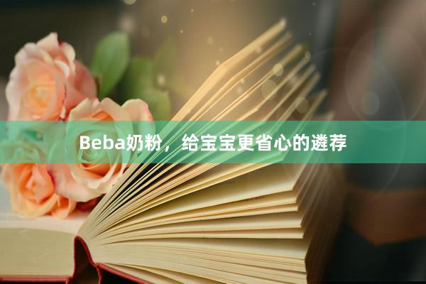 Beba奶粉,给宝宝更省心的遴荐