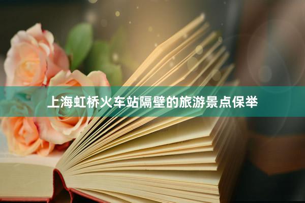 上海虹桥火车站隔壁的旅游景点保举