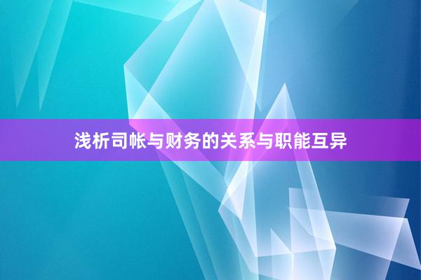 浅析司帐与财务的关系与职能互异