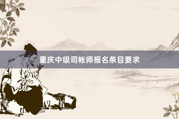 重庆中级司帐师报名条目要求
