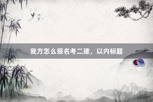我方怎么报名考二建,以内标题