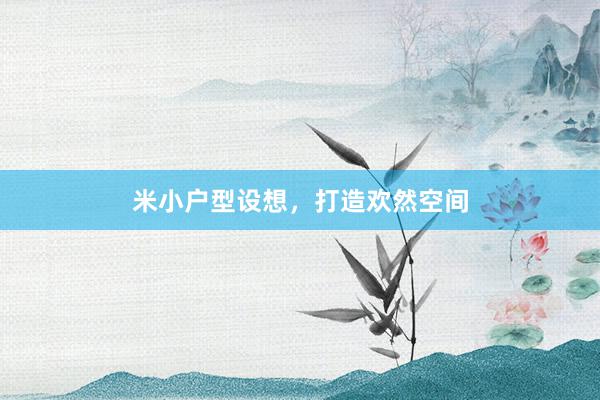 米小户型设想，打造欢然空间