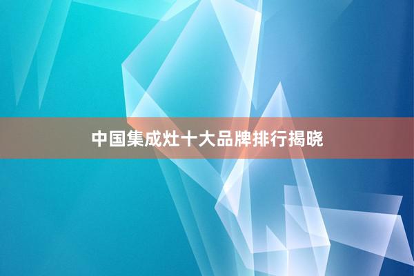 中国集成灶十大品牌排行揭晓