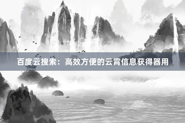 百度云搜索：高效方便的云霄信息获得器用