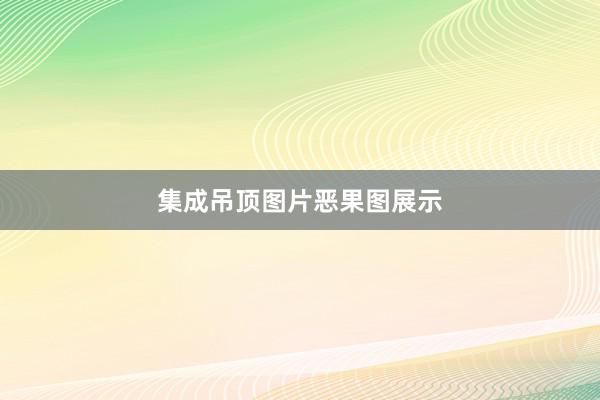 集成吊顶图片恶果图展示