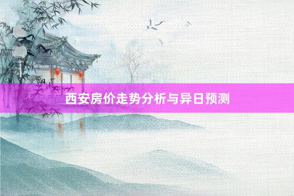 西安房价走势分析与异日预测