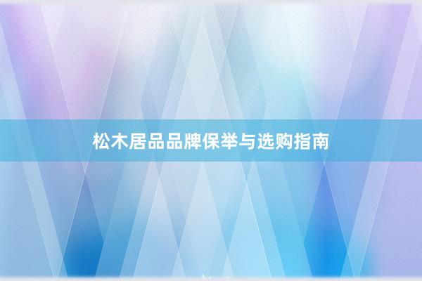 松木居品品牌保举与选购指南