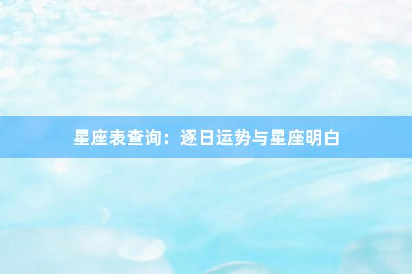 星座表查询:逐日运势与星座明白